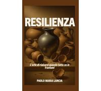Resilienza: L'arte di rialzarsi quando tutto va in frantumi (Libri motivazionali)