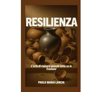 Resilienza: L'arte di rialzarsi quando tutto va in frantumi (Libri motivazionali)