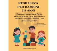 Resilienza per Bambini 3-5 Anni: Crescere con cuore forte, oltre 50 attività facili per allenare emozioni, coraggio e fiducia, una guida per genitori