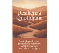 Resilienza Quotidiana: Strategie pratiche per gestire l’ansia e orientarsi nell’informazione senza farsi travolgere