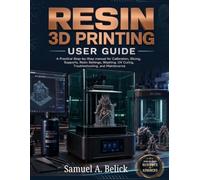 RESIN 3D PRINTING USER GUIDE: A Practical Step-by-Step manual for Calibration, Slicing, Supports, Settings, Washing, UV Curing, Troubleshooting, and Maintenance