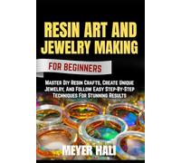 RESIN ART AND JEWELRY MAKING FOR BEGINNERS: Master Diy Resin Crafts, Create Unique Jewelry, And Follow Easy Step-By-Step Techniques For Stunning Results