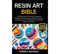 RESIN ART BIBLE: The Master Guide To Flawless Techniques & Professional Finishes, Eliminate Bubbles, Cloudiness, And Curing Errors To Confidently Create And Sell Gallery-Worthy Pieces