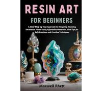 RESIN ART FOR BEGINNERS: A Clear Step-by-Step Approach to Designing Stunning Decorative Pieces Using Affordable Materials, with Tips for Safe Practices and Creative Techniques