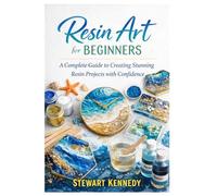 Resin Art for Beginners: A Complete Guide to Creating Stunning Resin Projects with Confidence (Essential Guides to Crafts and Hobbies: Simple Projects and Essential Skills for Everyday Makers)