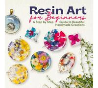 Resin Art for Beginners: A Step by Step Guide to Beautiful Handmade Creations
