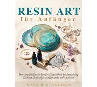 Resin Art für Anfänger: Das komplette Schritt-für-Schritt-Handbuch für Epoxidharz: Schmuck, Untersetzer und Wohndeko selbst gestalten