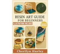 RESIN ART GUIDE FOR BEGINNERS: The Complete Illustrated Manual with Simple, Step-by-Step Guidance for Creating Jewelry, Coasters, Tabletops, and Home Decor Items