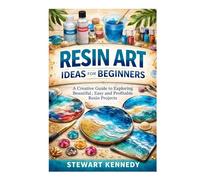 Resin Art Ideas for Beginners: A Creative Guide to Exploring Beautiful, Easy and Profitable Resin Projects (Essential Guides to Crafts and Hobbies: ... and Essential Skills for Everyday Makers)
