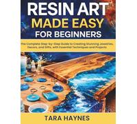 Resin Art Made Easy for Beginners: The Complete Step-by-Step Guide to Creating Stunning Jewelries, Decors, and Gifts, with Essential Techniques and Projects