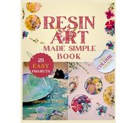 Resin Art Made Simple Book: 25 Fun and Easy Projects with Clear Steps, Pro Tips, and Expert Advice for Novices