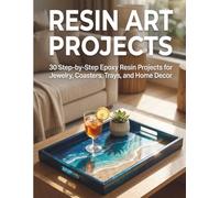 Resin Art Projects: 30 Step-by-Step Epoxy Resin Projects for Jewelry, Coasters, Trays, and Home Decor