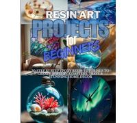 Resin Art Projects for Beginners: 30 Step-by-Step Epoxy Resin Tutorials to Create Jewelry, Coasters, Trays & Stunning Home Décor (Gift Edition): ... Easy Way - Create 30 Beautiful DIY Projects”