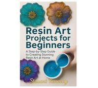 Resin Art Projects for Beginners: A Step-by-Step Guide to Creating Stunning Resin Art at Home: 2 (Essential Guides to Crafts and Hobbies: Simple Projects and Essential Skills for Everyday Makers)