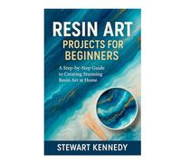 Resin Art Projects for Beginners: A Step-by-Step Guide to Creating Stunning Resin Art at Home (Crafting for Everyone Collection)
