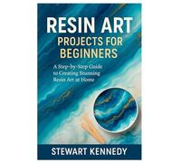 Resin Art Projects for Beginners: A Step-by-Step Guide to Creating Stunning Resin Art at Home (Crafting for Everyone Collection)