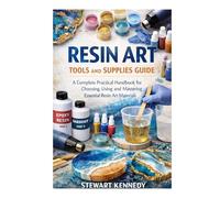 Resin Art Tools and Supplies Guide: A Complete Practical Handbook for Choosing, Using and Mastering Essential Resin Art Materials (Essential Guides to ... and Essential Skills for Everyday Makers)