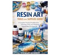 Resin Art Tools and Supplies Guide: A Complete Practical Handbook for Choosing, Using and Mastering Essential Resin Art Materials (Essential Guides to ... and Essential Skills for Everyday Makers)