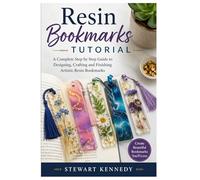 Resin Bookmarks Tutorial: A Complete Step by Step Guide to Designing, Crafting and Finishing Artistic Resin Bookmarks: 73 (Essential Guides to Crafts ... and Essential Skills for Everyday Makers)