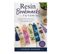 Resin Bookmarks Tutorial: A Complete Step by Step Guide to Designing, Crafting and Finishing Artistic Resin Bookmarks (Essential Guides to Crafts and ... and Essential Skills for Everyday Makers)