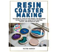 Resin Coaster Making: The Essential Step-by-Step Manual for Beginners to Pour Beautiful Geode-Style Coasters, Trivets, and Decorative Trays