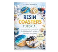 Resin Coasters Tutorial: A Complete Step by Step Guide to Creating Beautiful, Durable and Professional Resin Coasters (Essential Guides to Crafts and ... and Essential Skills for Everyday Makers)