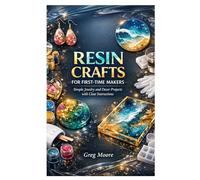RESIN CRAFTS FOR FIRST TIME MAKERS: Simple Jewelry and Decor Projects with Clear Instructions