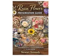 Resin Flower Preservation Guide: A Complete Step by Step Guide to Preserving Real Flowers in Resin for Lasting Beauty, Art and Meaning (Essential ... and Essential Skills for Everyday Makers)