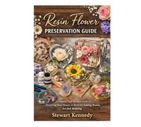 Resin Flower Preservation Guide: A Complete Step by Step Guide to Preserving Real Flowers in Resin for Lasting Beauty, Art and Meaning (Essential ... and Essential Skills for Everyday Makers)