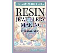 Resin Jewellery Making For Beginners: Create Beautiful Epoxy & UV Resin Earrings, Pendants, Rings and More (The Essential Craft Series)