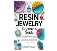 Resin Jewelry Beginner’s Guide: A comprehensive step by step manual to master the art of making resin creations from the basics to advanced techniques with stunning projects to try