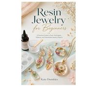 Resin Jewelry for Beginners: A Practical Guide to Tools, Techniques, Patterns, and Handmade Jewelry Projects