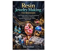 Resin Jewelry Making for Beginners: A Step-by-Step Guide to Creating Beautiful Jewelry, Mastering Epoxy Techniques, and Produce Stunning Earrings, Necklaces, Rings & More