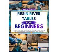 RESIN RIVER TABLES FOR BEGINNERS: A Step by Step Guide to Building with Live Edge Wood, Featuring Tips, Techniques, and Creative Designs to Make Your Own