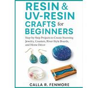Resin & UV-Resin Crafts for Beginners: Step-by-Step Projects to Create Stunning Jewelry, Coasters, River-Style Boards, and Home Décor