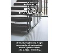 Resina e Microcemento: Pavimenti, Rivestimenti e Design: come scegliere il sistema giusto e vivere superfici durevoli, oltre le mode e il marketing