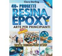 Resina Epoxy Arte Per Principianti: Guida Illustrata per Principianti: Oltre 40 Progetti Passo dopo Passo con Resina Epossidica & UV per Gioielli, ... Casa, Feste e Bomboniere, + Bonus Esclusivo!