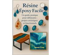 Résine époxy Facile: Un guide pratique pour débutants: projets artistiques et fonctionnels