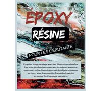 RÉSINE ÉPOXY POUR DÉBUTANTS: Un guide étape par étape pour créer des sculptures et des objets artisanaux en époxy ; des fondamentaux aux techniques ... visuelles et des conseils essentiels.