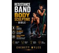 RESISTANCE BAND BODY SCULPTING BIBLE: 60+ Powerful Exercises, 20-Minute Fat-Burning Routines, and Weekly Training Systems for Lean Muscle and Total-Body Fitness