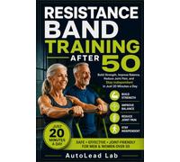 Resistance Band Strength Training After 50: Build Muscle, Improve Balance, Protect Your Joints, and Stay Independent in Just 20 Minutes a Day