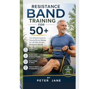 RESISTANCE BAND TRAINING FOR 50+: The Ultimate Guide to Staying Fit and Strong for Life After 50 with Resistance Bands