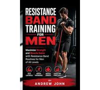 RESISTANCE BAND TRAINING FOR MEN: Maximize Strength and Muscle Gains with Resistance Band Routines for Men of All Levels