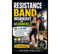 Resistance Band Workout for Beginners: A 28-Day Home Exercise Program to Build Strength, Burn Fat, Improve Mobility, and Tone Your Entire Body Using Resistance Bands