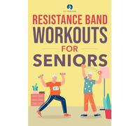 Resistance Band Workout for Seniors: A Quick and Convenient Solution for Senior Men and Women to Move Their Bodies, Improve Their Strength, and Overall Health While at Home