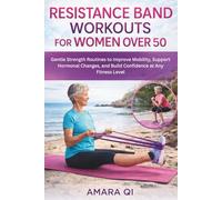 RESISTANCE BAND WORKOUT FOR WOMEN OVER 50: Gentle Strength Routines to Improve Mobility, Support Hormonal Changes, and Build Confidence at Any Fitness Level