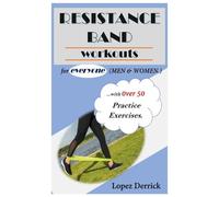 RESISTANCE BAND WORKOUTS.: for everyone (MEN & WOMEN) ...with 0ver 50 Practice Exercises