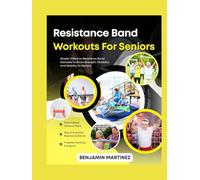 RESISTANCE BAND WORKOUTS FOR SENIORS: The Ultimate Guide To Home Strength Training To Improve Flexibility, Lose Weight, Increase Cognitive Function, Mood & Regain Muscle Safely Using Inexpensive Bands