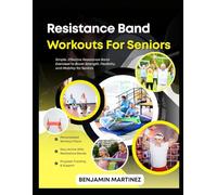 RESISTANCE BAND WORKOUTS FOR SENIORS: The Ultimate Guide To Home Strength Training To Improve Flexibility, Lose Weight, Increase Cognitive Function, Mood & Regain Muscle Safely Using Inexpensive Bands