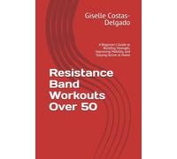 Resistance Band Workouts Over 50: A Beginner's Guide to Building Strength, Improving Mobility, and Staying Active at Home (Active Aging Over 50 Series)